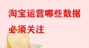 淘寶運營哪些數(shù)據(jù)必須關(guān)注