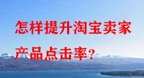 怎樣提升淘寶賣(mài)家產(chǎn)品點(diǎn)擊率