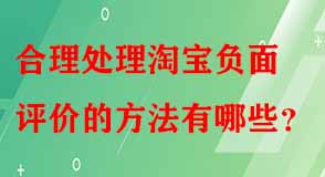 合理處理淘寶負(fù)面評價的方法有哪些